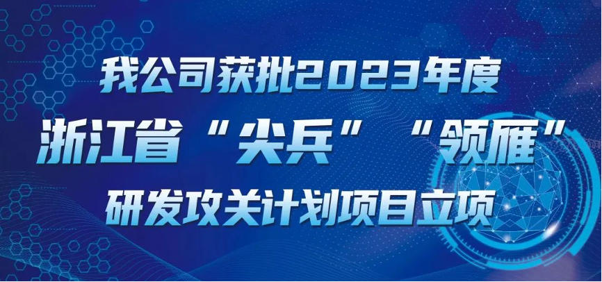 【喜報！】公司獲批2023年度浙江省“尖兵”“領(lǐng)雁” 研發(fā)攻關(guān)計劃項目立項